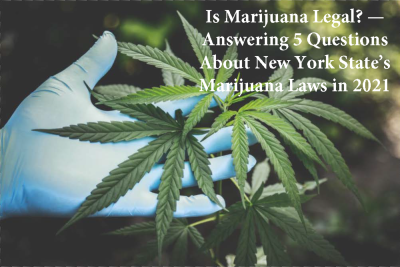 Is Marijuana Legal? — Answering 5 Questions About New York State’s Marijuana Laws in 2021